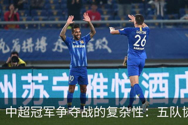 中超冠军争夺战的复杂性：五队协力与蓉城困境分析