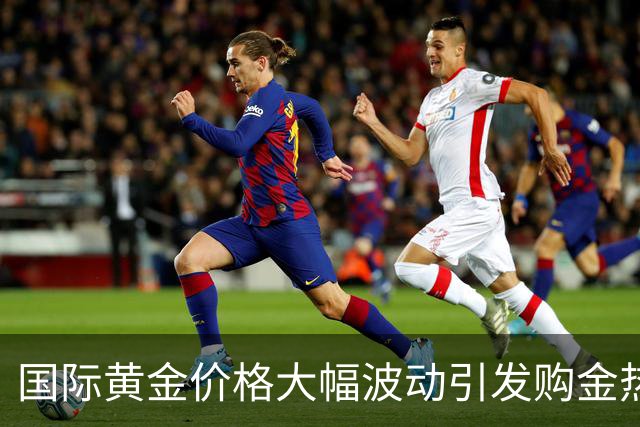 国际黄金价格大幅波动引发购金热潮分析