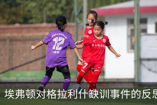 埃弗顿对格拉利什缺训事件的反思及其对球队的影响